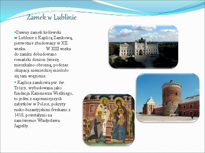 Zamek w Lublinie §Dawny zamek królewski w Lublinie z Kaplicą Zamkową, pierwotnie zbudowany w