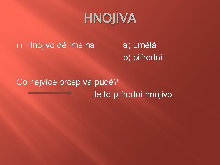 HNOJIVA � Hnojivo dělíme na: a) umělá b) přírodní Co nejvíce prospívá půdě? Je