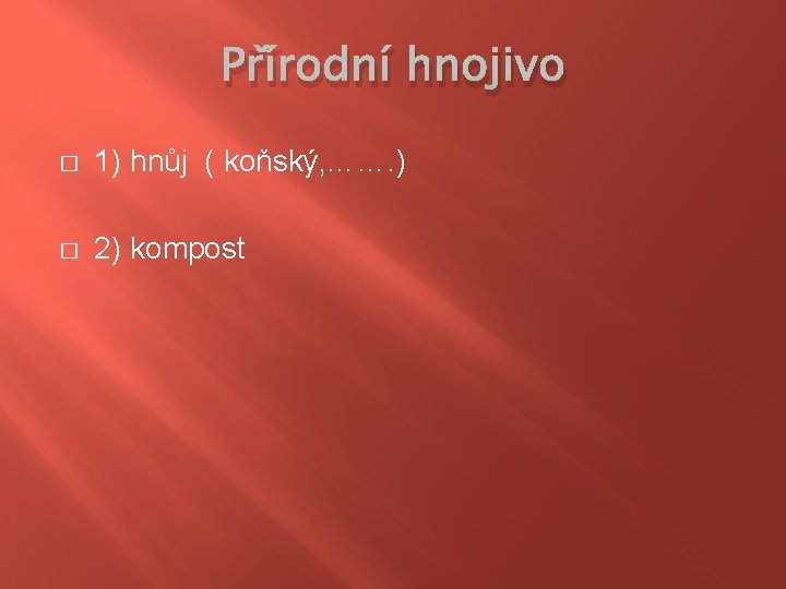 Přírodní hnojivo � 1) hnůj ( koňský, ……. ) � 2) kompost 