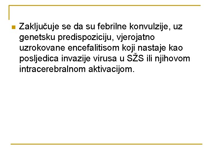 n Zaključuje se da su febrilne konvulzije, uz genetsku predispoziciju, vjerojatno uzrokovane encefalitisom koji