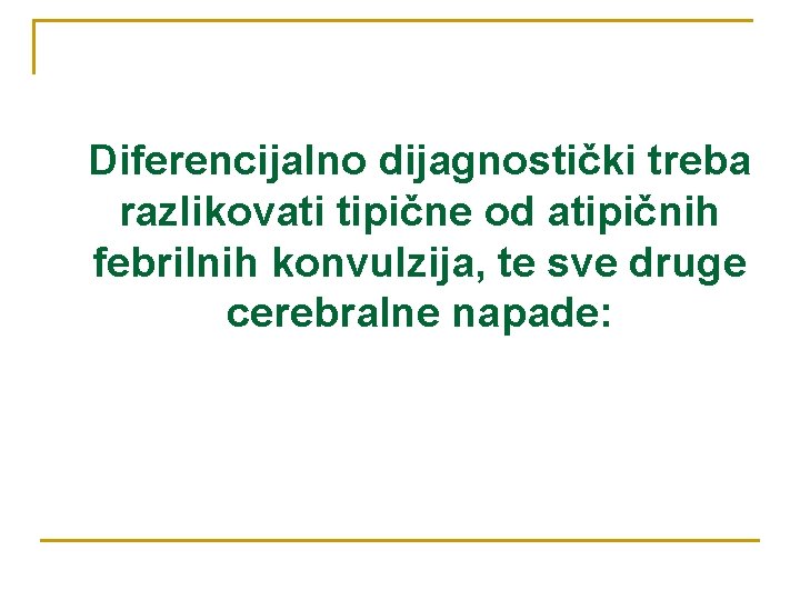 Diferencijalno dijagnostički treba razlikovati tipične od atipičnih febrilnih konvulzija, te sve druge cerebralne napade: