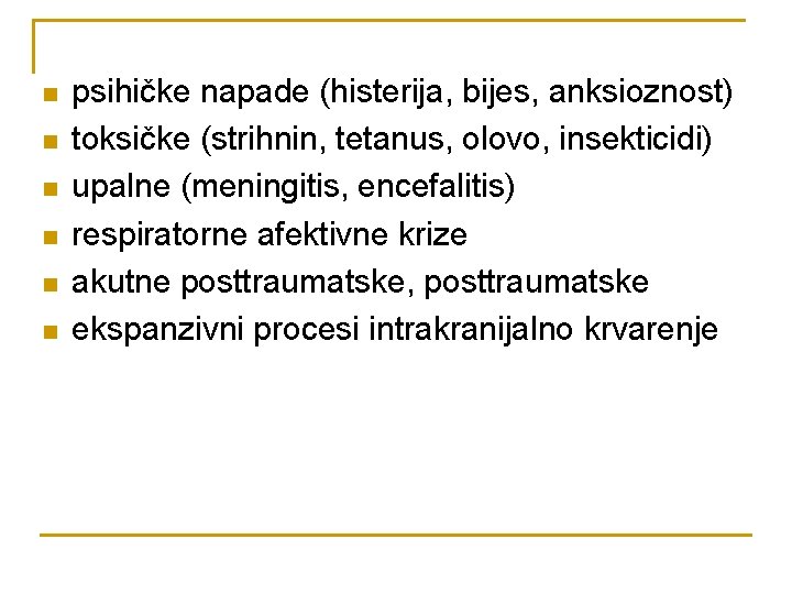 n n n psihičke napade (histerija, bijes, anksioznost) toksičke (strihnin, tetanus, olovo, insekticidi) upalne