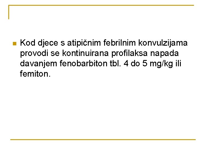 n Kod djece s atipičnim febrilnim konvulzijama provodi se kontinuirana profilaksa napada davanjem fenobarbiton