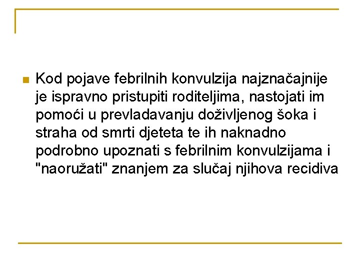 n Kod pojave febrilnih konvulzija najznačajnije je ispravno pristupiti roditeljima, nastojati im pomoći u