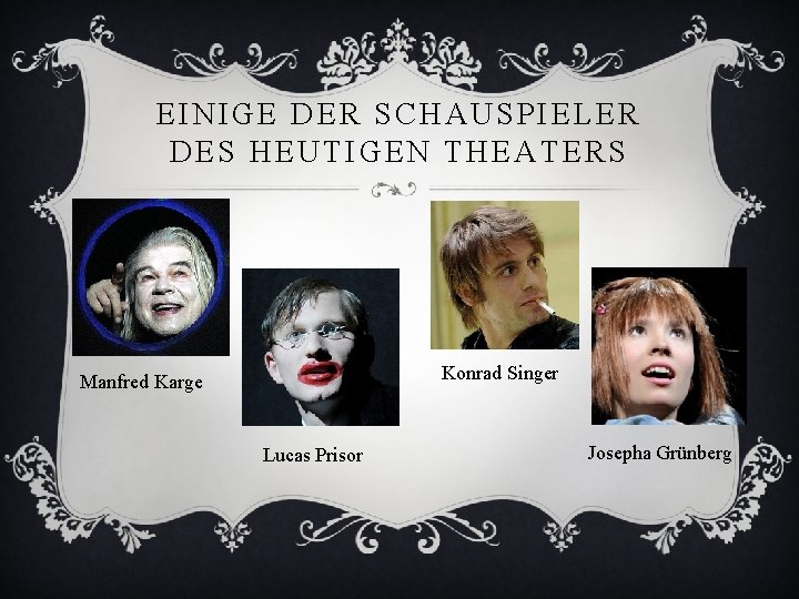 EINIGE DER SCHAUSPIELER DES HEUTIGEN THEATERS Konrad Singer Manfred Karge Lucas Prisor Josepha Grünberg
