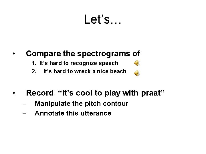 Let’s… • Compare the spectrograms of 1. It’s hard to recognize speech 2. It’s