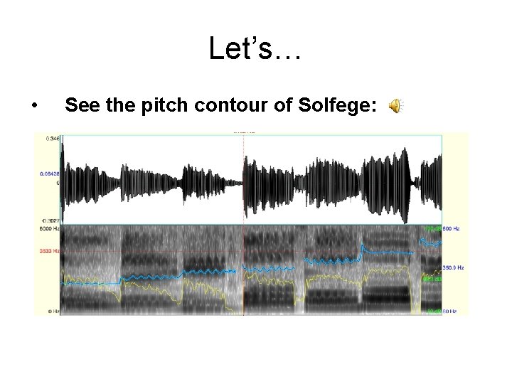 Let’s… • See the pitch contour of Solfege: 