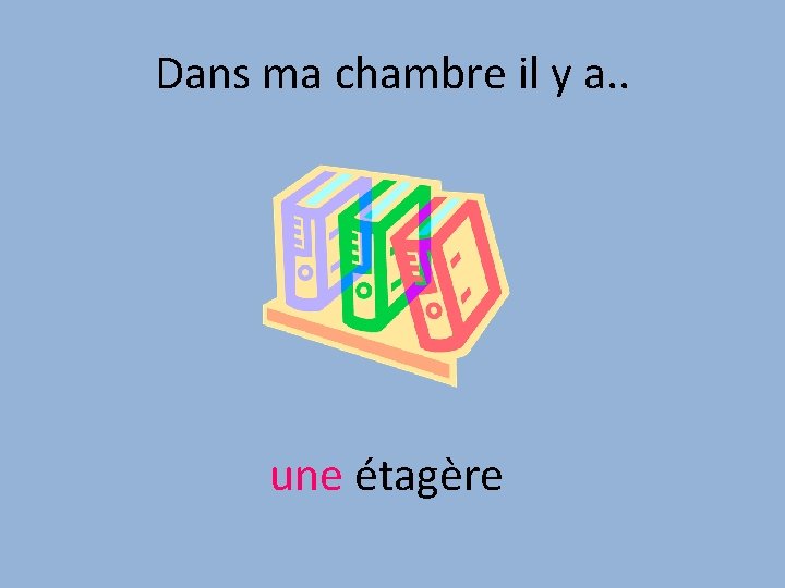 Dans ma chambre il y a. . une étagère 