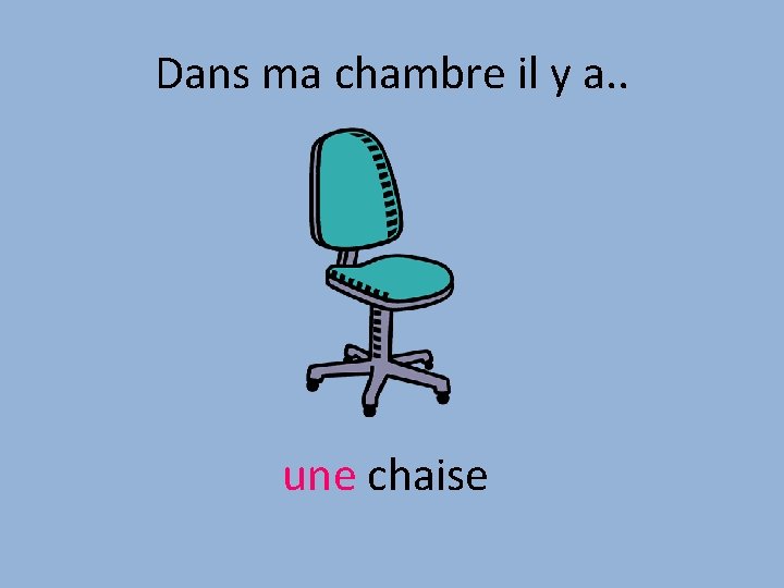 Dans ma chambre il y a. . une chaise 