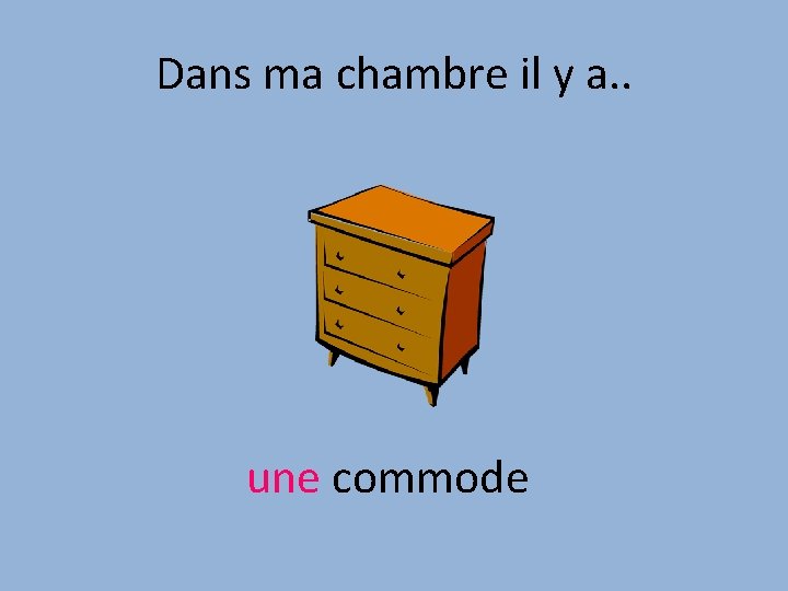 Dans ma chambre il y a. . une commode 