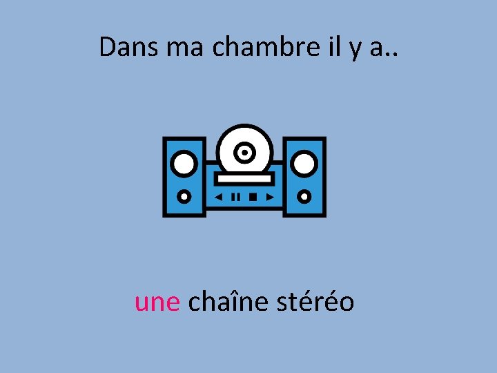 Dans ma chambre il y a. . une chaîne stéréo 