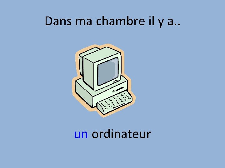 Dans ma chambre il y a. . un ordinateur 