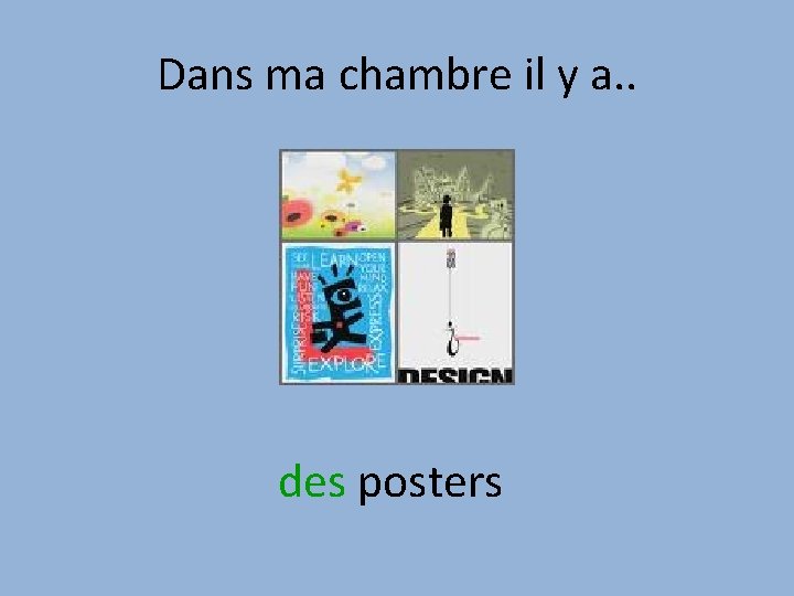 Dans ma chambre il y a. . des posters 