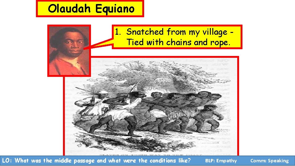 Olaudah Equiano 1. Snatched from my village Tied with chains and rope. LO: What