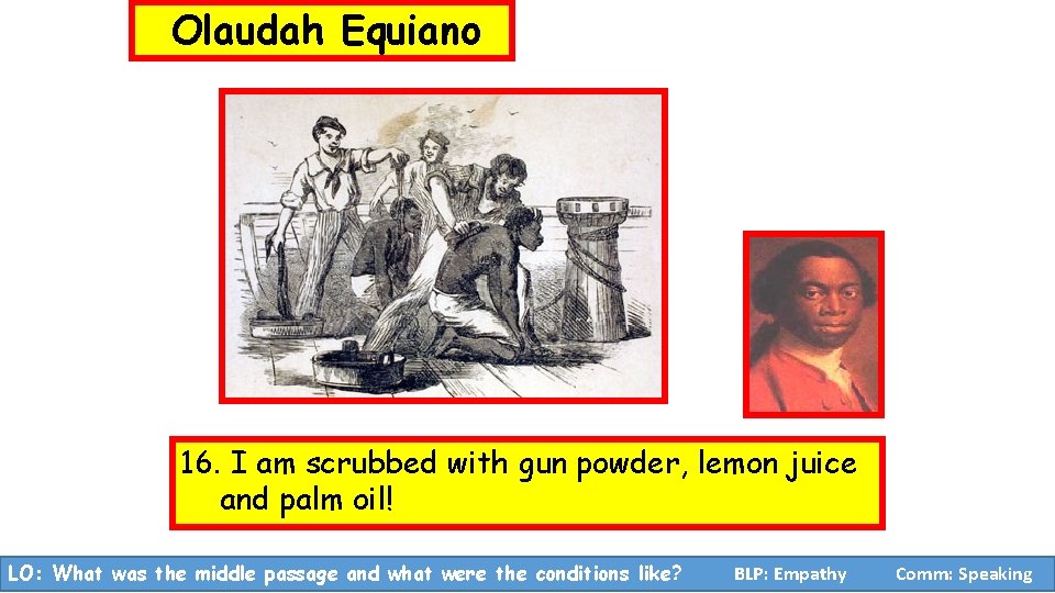 Olaudah Equiano 16. I am scrubbed with gun powder, lemon juice and palm oil!