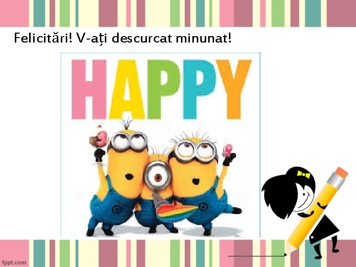 Felicitări! V-ați descurcat minunat! Felicitări! V-ați descurcat minunat!