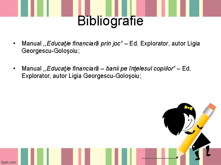 Bibliografie • Manual , , Educaţie financiară prin joc” – Ed. Explorator, autor Ligia Bibliografie • Manual , , Educaţie financiară prin joc” – Ed. Explorator, autor Ligia