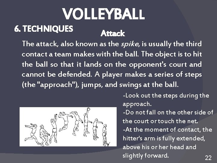 VOLLEYBALL 6. TECHNIQUES Attack The attack, also known as the spike, is usually the