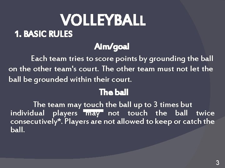 VOLLEYBALL 1. BASIC RULES Aim/goal Each team tries to score points by grounding the