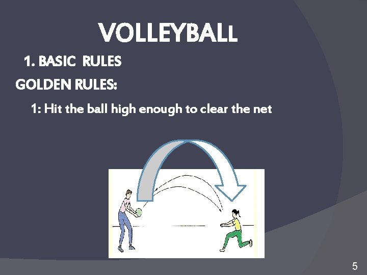 VOLLEYBALL 1. BASIC RULES GOLDEN RULES: 1: Hit the ball high enough to clear