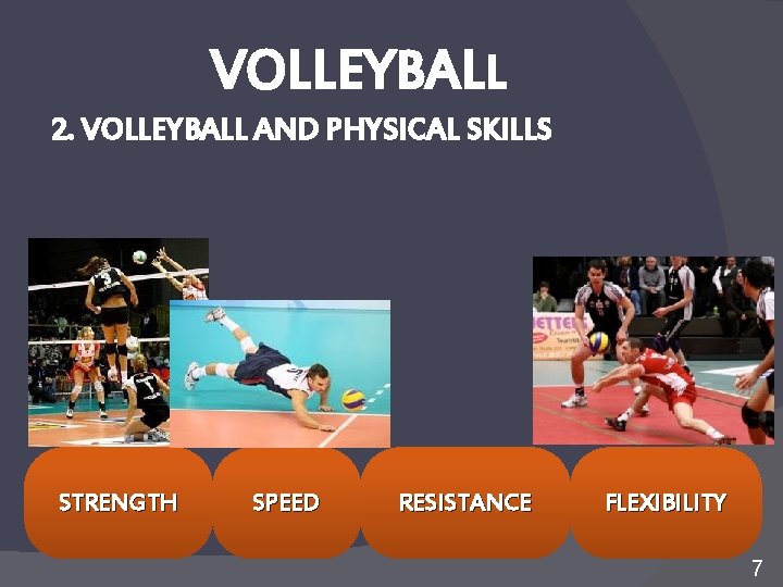 VOLLEYBALL 2. VOLLEYBALL AND PHYSICAL SKILLS STRENGTH SPEED RESISTANCE FLEXIBILITY 7 