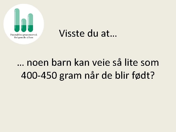 Visste du at… … noen barn kan veie så lite som 400 -450 gram