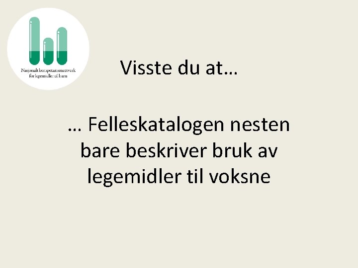 Visste du at… … Felleskatalogen nesten bare beskriver bruk av legemidler til voksne 