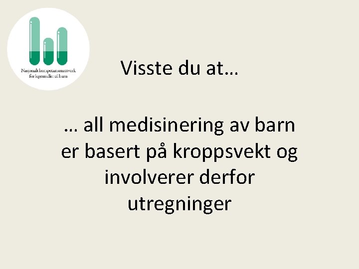 Visste du at… … all medisinering av barn er basert på kroppsvekt og involverer