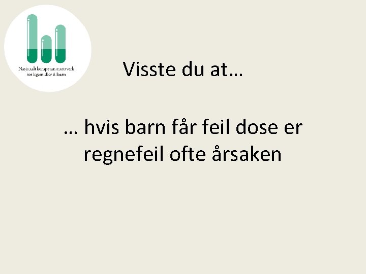 Visste du at… … hvis barn får feil dose er regnefeil ofte årsaken 