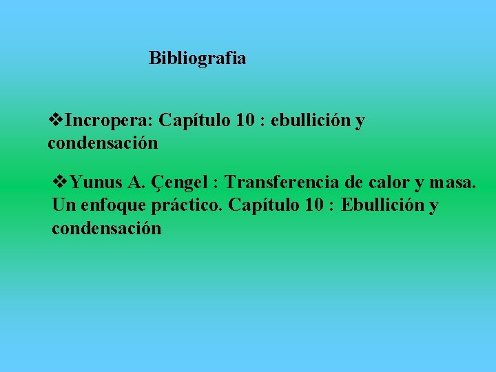 Bibliografia v. Incropera: Capítulo 10 : ebullición y condensación v. Yunus A. Ҫengel :