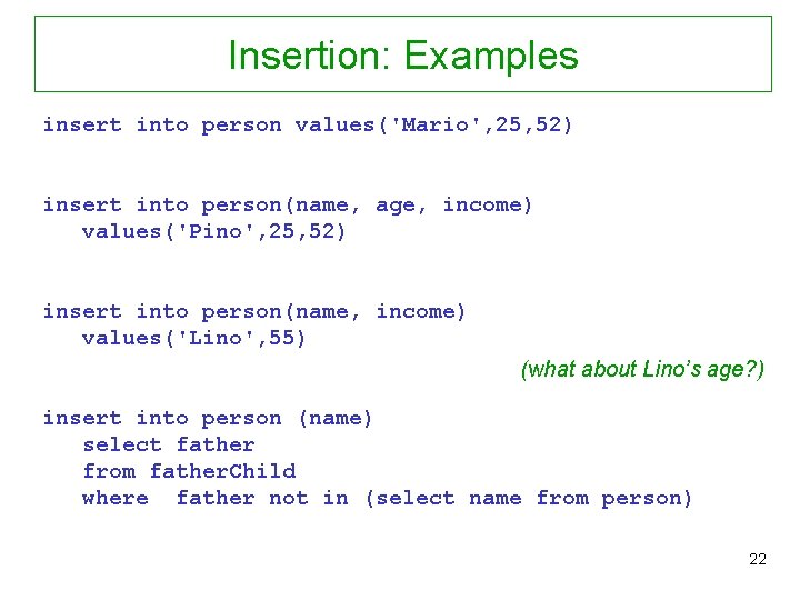 Insertion: Examples insert into person values('Mario', 25, 52) insert into person(name, age, income) values('Pino',