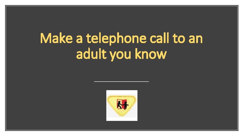 Make a telephone call to an adult you know 