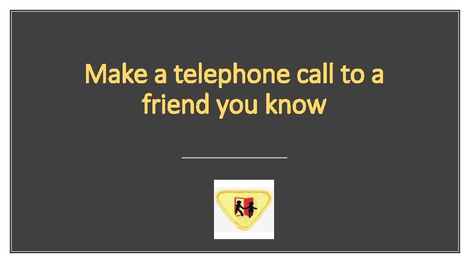 Make a telephone call to a friend you know 