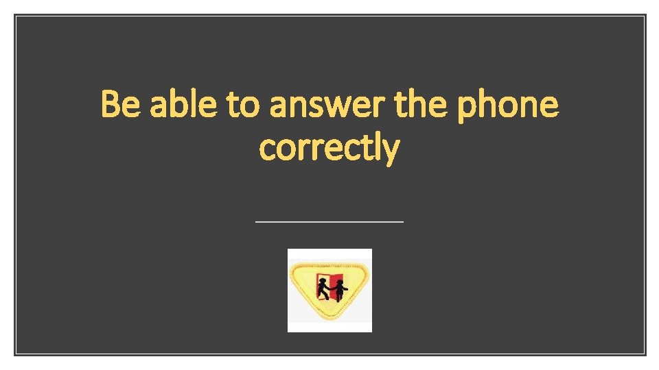 Be able to answer the phone correctly 