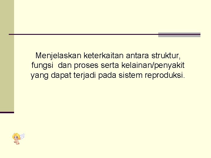 Menjelaskan keterkaitan antara struktur, fungsi dan proses serta kelainan/penyakit yang dapat terjadi pada sistem