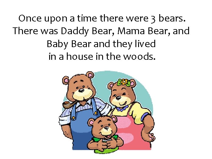 Once upon a time there were 3 bears. There was Daddy Bear, Mama Bear,