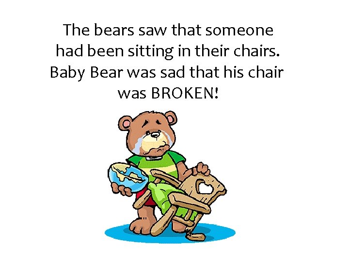 The bears saw that someone had been sitting in their chairs. Baby Bear was