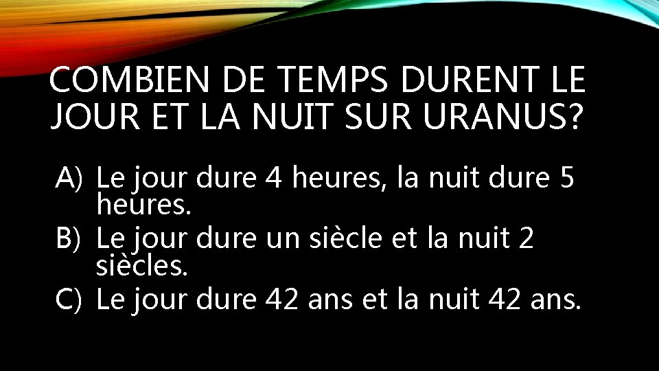 COMBIEN DE TEMPS DURENT LE JOUR ET LA NUIT SUR URANUS? A) Le jour