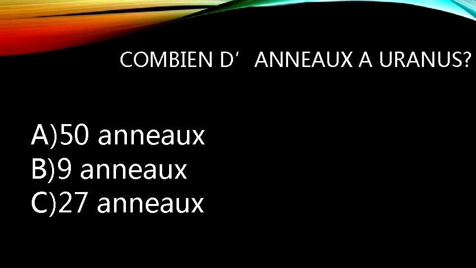COMBIEN D’ANNEAUX A URANUS? A)50 anneaux B)9 anneaux C)27 anneaux 