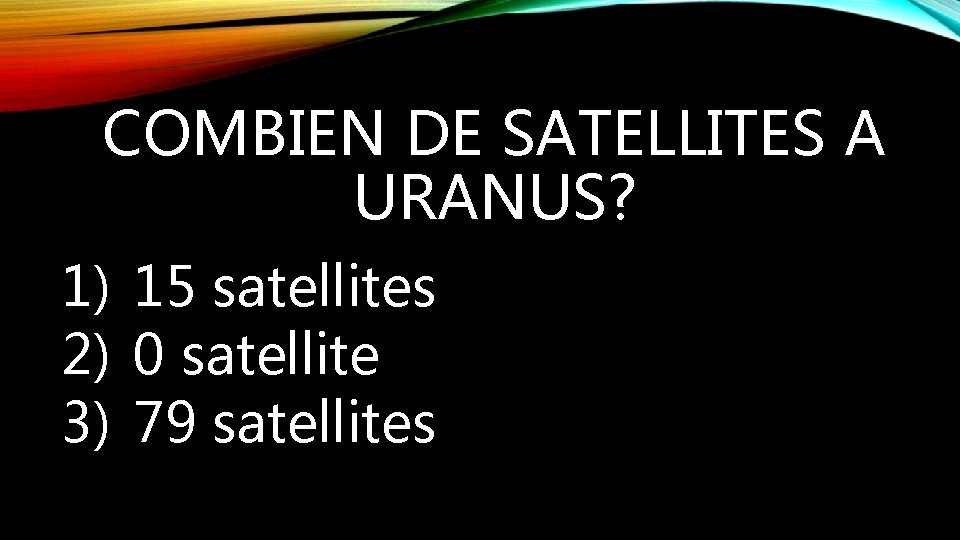 COMBIEN DE SATELLITES A URANUS? 1) 15 satellites 2) 0 satellite 3) 79 satellites