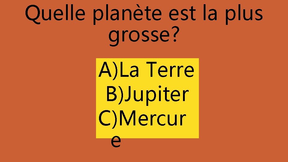 Quelle planète est la plus grosse? A)La Terre B)Jupiter C)Mercur e 