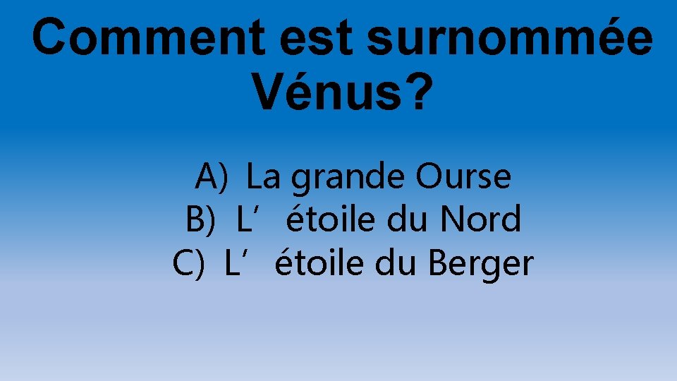Comment est surnommée Vénus? A) La grande Ourse B) L’étoile du Nord C) L’étoile