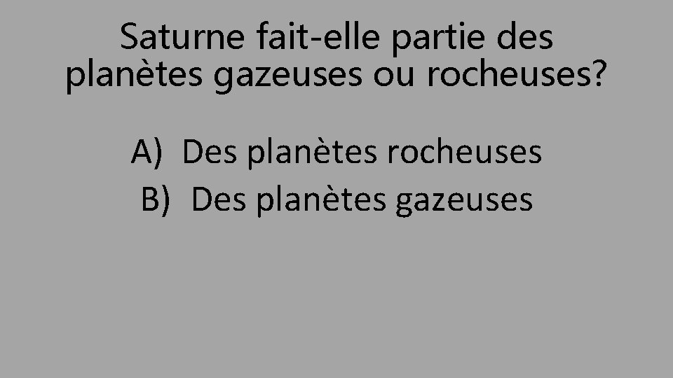 Saturne fait-elle partie des planètes gazeuses ou rocheuses? A) Des planètes rocheuses B) Des
