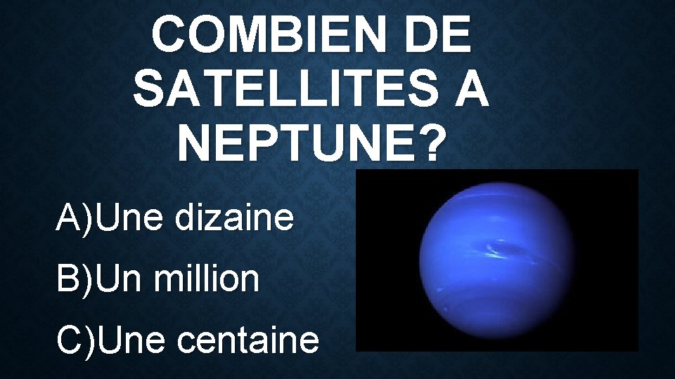 COMBIEN DE SATELLITES A NEPTUNE? A)Une dizaine B)Un million C)Une centaine 