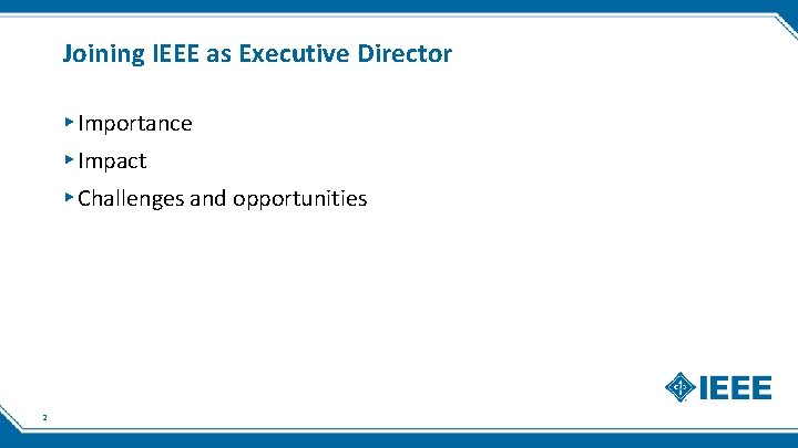 Joining IEEE as Executive Director ▸ Importance ▸ Impact ▸ Challenges and opportunities 2