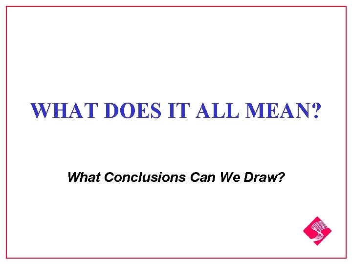 WHAT DOES IT ALL MEAN? What Conclusions Can We Draw? 