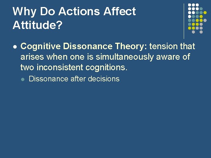 Why Do Actions Affect Attitude? l Cognitive Dissonance Theory: tension that arises when one