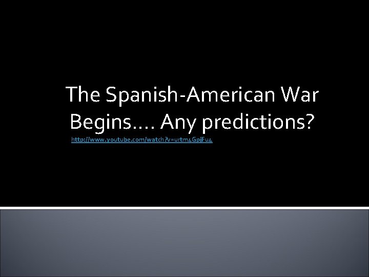 The Spanish-American War Begins…. Any predictions? http: //www. youtube. com/watch? v=urtm 4 Gpj. Fu