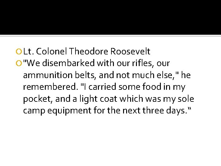  Lt. Colonel Theodore Roosevelt "We disembarked with our rifles, our ammunition belts, and