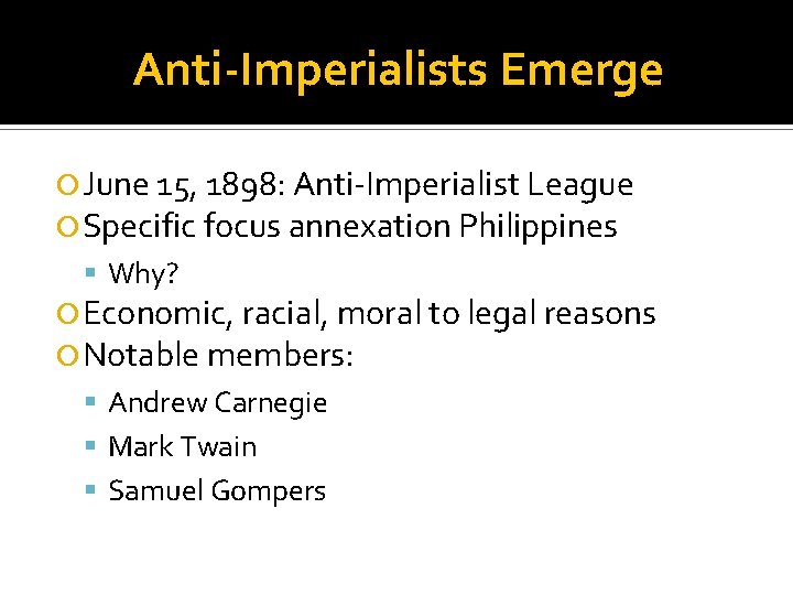 Anti-Imperialists Emerge June 15, 1898: Anti-Imperialist League Specific focus annexation Philippines Why? Economic, racial,